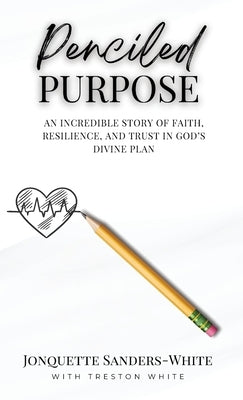 Penciled Purpose: An Incredible Story of Faith, Resilience, and Trust in God's Divine Plan by Sanders-White, Jonquette