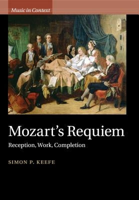 Mozart's Requiem: Reception, Work, Completion by Keefe, Simon P.