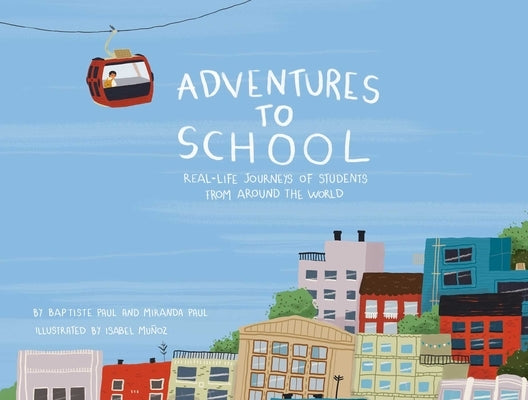 Adventures to School: Real-Life Journeys of Students from Around the World by Paul, Miranda