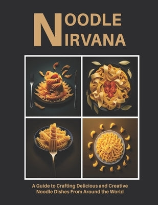 Noodle Nirvana: A Guide to Crafting Delicious and Creative Noodle Dishes From Around the World by Weiss, Harry M.