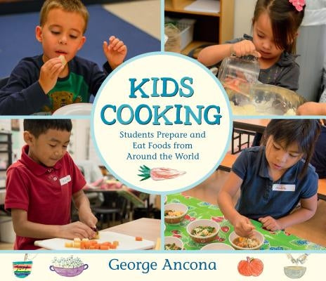 Kids Cooking: Students Prepare and Eat Foods from Around the World by Ancona, George