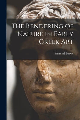 The Rendering of Nature in Early Greek Art by Loewy, Emanuel