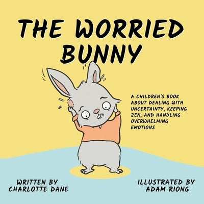 The Worried Bunny: A Children's Book About Dealing With Uncertainty, Keeping Zen, and Handling Overwhelming Emotions by Dane, Charlotte