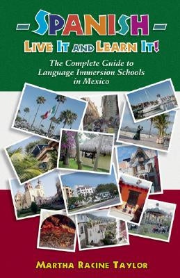 Spanish: Live it and Learn it! The Complete Guide to Language Immersion Schools in Mexico by Taylor, Martha Racine