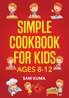 Simple Cookbook for Kids Ages 8-12: 115 Easy to Follow Recipes that Young Kids Can Use to Learn Cooking within 30 Days by Kuma, Sam