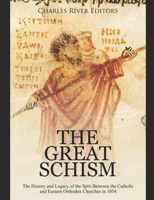 The Great Schism: The History and Legacy of the Split Between the Catholic and Eastern Orthodox Churches in 1054 by Charles River