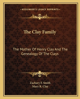 The Clay Family: The Mother Of Henry Clay And The Genealogy Of The Clays by Smith, Zachary F.