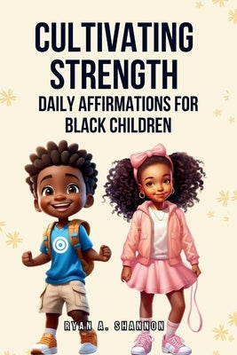 Cultivating Strength: Daily Affirmations for Black Children by Shannon, Ryan A.