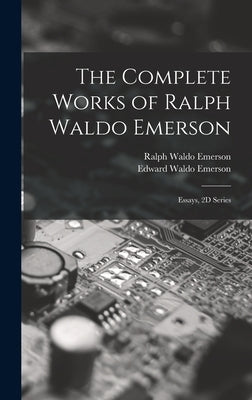 The Complete Works of Ralph Waldo Emerson: Essays, 2D Series by Emerson, Ralph Waldo