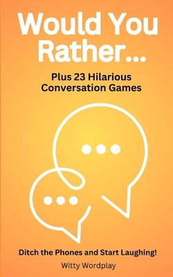 Would You Rather? Plus 23 Hilarious Conversation Games: Ditch the Phones and Start Laughing! by Wordplay, Witty