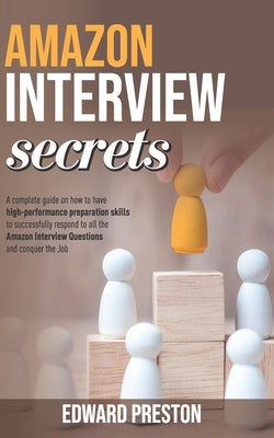 Amazon Interview Secrets: A Complete Guide On How To Have High-Performance Preparation Skills To Successfully Respond To All The Amazon Intervie by Preston, Edward