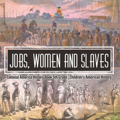 Jobs, Women and Slaves - Colonial America History Book 5th Grade Children's American History by Baby Professor