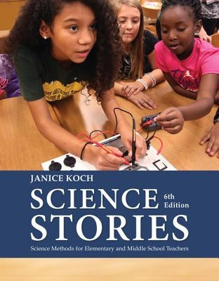 Science Stories: Science Methods for Elementary and Middle School Teachers by Koch, Janice