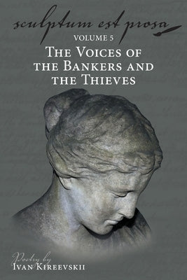 Sculptum Est Prosa (Volume 5): The Voices of the Bankers and the Thieves by Kireevskii, Ivan