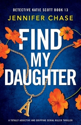 Find My Daughter: A totally addictive and gripping serial killer thriller by Chase, Jennifer