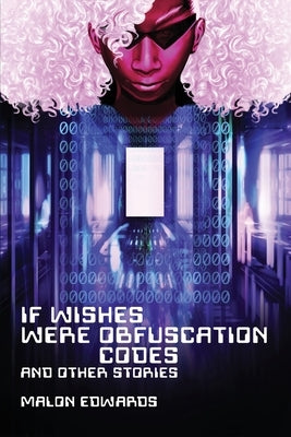 If Wishes Were Obfuscation Codes and Other Stories by Edwards, Malon