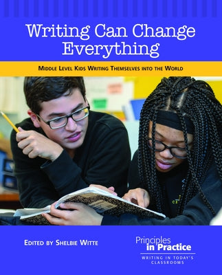 Writing Can Change Everything: Middle Level Kids Writing Themselves Into the World by Witte, Shelbie