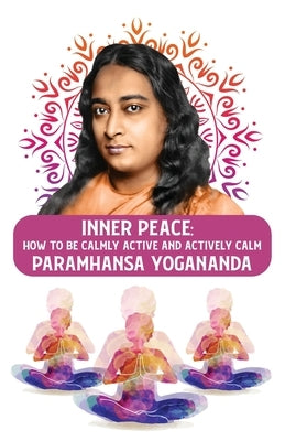 Inner Peace: How to Be Calmly Active and Actively Calm: How to Be Calmly Active and Actively Calm Paramhansa Yogananda by Paramhansa Yogananda