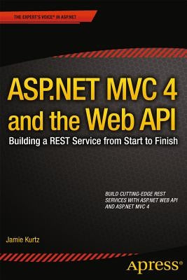 ASP.NET MVC 4 and the Web API: Building a Rest Service from Start to Finish by Kurtz, Jamie