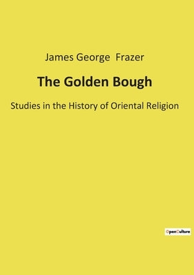 The Golden Bough: Studies in the History of Oriental Religion by Frazer, James George