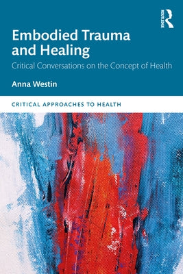 Embodied Trauma and Healing: Critical Conversations on the Concept of Health by Westin, Anna