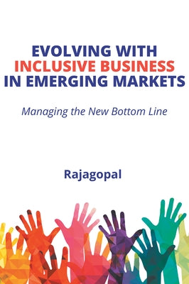 Evolving With Inclusive Business in Emerging Markets: Managing the New Bottom Line by Rajagopal