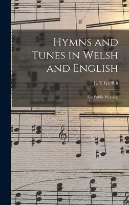 Hymns and Tunes in Welsh and English: for Public Worship by Griffith, E. T.