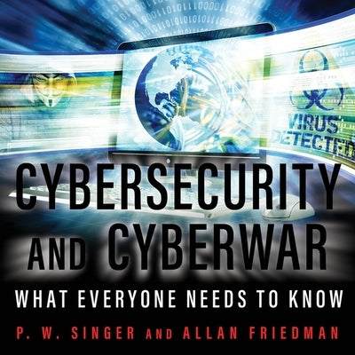 Cybersecurity and Cyberwar: What Everyone Needs to Know by Singer, P. W.