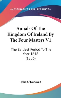 Annals Of The Kingdom Of Ireland By The Four Masters V1: The Earliest Period To The Year 1616 (1856) by O'Donovan, John