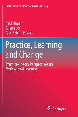 Practice, Learning and Change: Practice-Theory Perspectives on Professional Learning by Hager, Paul