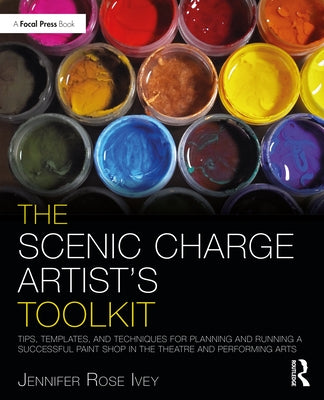 The Scenic Charge Artist's Toolkit: Tips, Templates, and Techniques for Planning and Running a Successful Paint Shop in the Theatre and Performing Art by Ivey, Jennifer Rose