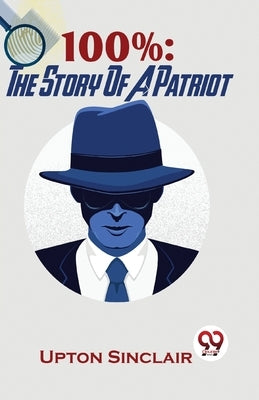 100%: The Story Of A Patriot by Sinclair, Upton