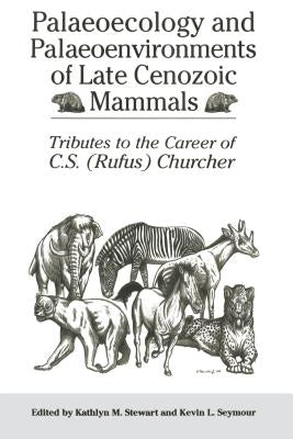 Palaeoecology and Palaeoenvironments of Late Cenozoic Mammals: Tributes to the Career of C.S. (Rufus) Churcher by Stewart, Kathlyn