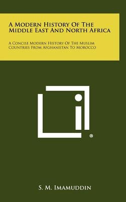 A Modern History of the Middle East and North Africa: A Concise Modern History of the Muslim Countries from Afghanistan to Morocco by Imamuddin, S. M.