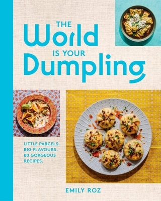 The World Is Your Dumpling: Little Parcels. Big Flavours. 80 Gorgeous Recipes. by Roz, Emily