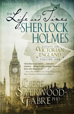 The Life and Times of Sherlock Holmes: Essays on Victorian England, Volume 1 by Sherwood-Fabre, Liese