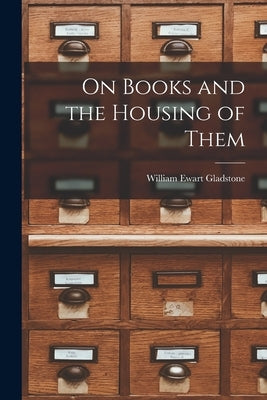 On Books and the Housing of Them by Gladstone, William Ewart