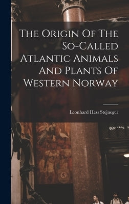 The Origin Of The So-called Atlantic Animals And Plants Of Western Norway by Stejneger, Leonhard Hess