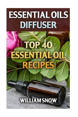 Essential Oils Diffuser: Top 40 Essential Oil Recipes by Snow, William