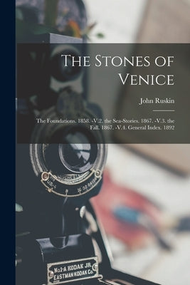 The Stones of Venice: The Foundations. 1858. -V.2. the Sea-Stories. 1867. -V.3. the Fall. 1867. -V.4. General Index. 1892 by Ruskin, John