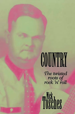 Country: The Twisted Roots of Rock 'n' Roll by Tosches, Nick