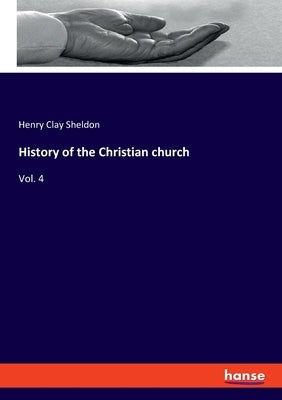 History of the Christian church: Vol. 4 by Sheldon, Henry Clay