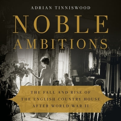 Noble Ambitions: The Fall and Rise of the English Country House After World War II by Tinniswood, Adrian