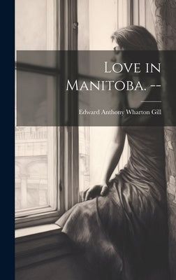 Love in Manitoba. -- by Gill, Edward Anthony Wharton