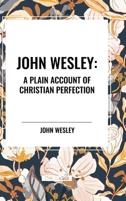 John Wesley: A Plain Account of Christian Perfection by Wesley, John