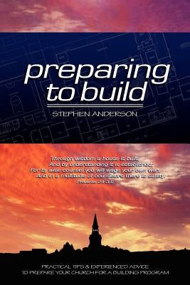 Preparing to Build: Practical Tips & Experienced Advice to Prepare Your Church for a Building Program by Anderson, Stephen