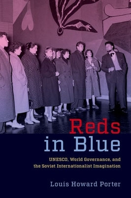 Reds in Blue: Unesco, World Governance, and the Soviet Internationalist Imagination by Porter, Louis Howard