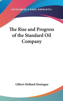 The Rise and Progress of the Standard Oil Company by Montague, Gilbert Holland