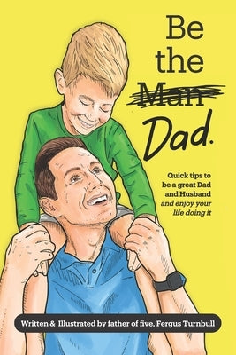 Be The Dad - color: How to be a great parent (and enjoy it) while living a happy, healthy life by Turnbull, Fergus