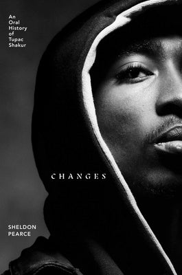 Changes: An Oral History of Tupac Shakur by Pearce, Sheldon